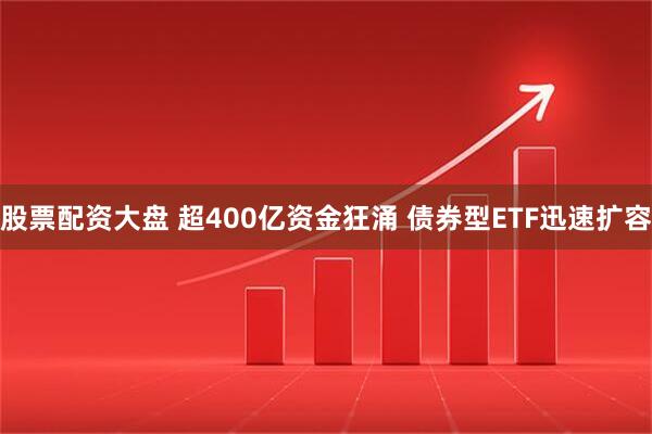股票配资大盘 超400亿资金狂涌 债券型ETF迅速扩容